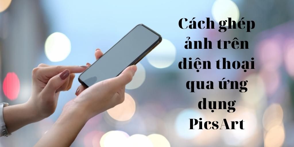 Cách ghép ảnh trên điện thoại qua ứng dụng PicsArt